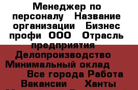 Менеджер по персоналу › Название организации ­ Бизнес профи, ООО › Отрасль предприятия ­ Делопроизводство › Минимальный оклад ­ 27 000 - Все города Работа » Вакансии   . Ханты-Мансийский,Белоярский г.